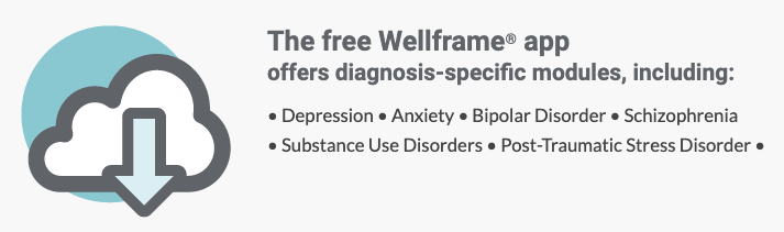The free Wellframe® app offers diagnosis modules including: depression, anxiety, bipolar, schizophrenia, substance use disorders, and PTSD.